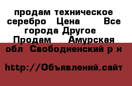 продам техническое серебро › Цена ­ 1 - Все города Другое » Продам   . Амурская обл.,Свободненский р-н